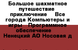 Большое шахматное путешествие (приключение) - Все города Компьютеры и игры » Программное обеспечение   . Ненецкий АО,Носовая д.